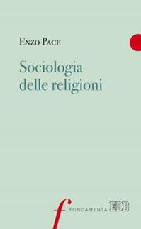 Sociologia delle religioni - Enzo Pace - Libro EDB 2016, Fondamenta | Libraccio.it