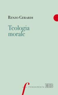 Teologia morale - Renzo Gerardi - Libro EDB 2016, Fondamenta | Libraccio.it