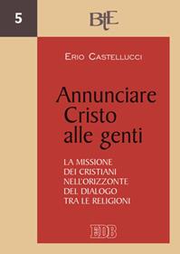 Annunciare Cristo alle genti. La missione dei cristiani nell’orizzonte del dialogo tra le religioni - Erio Castellucci - Libro EDB 2008, Biblioteca di teologia dell'evangelizzazione | Libraccio.it