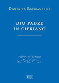 Dio padre in Cipriano - Domenico Scordamaglia - Libro EDB 2016, Primi secoli | Libraccio.it