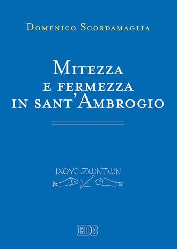 Mitezza e fermezza in sant'Ambrogio - Domenico Scordamaglia - Libro EDB 2018, Primi secoli | Libraccio.it