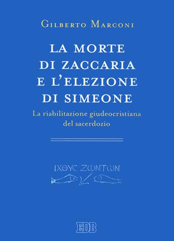 La morte di Zaccaria e l’elezione di Simeone. La riabilitazione giudeocristiana del sacerdozio. Indagine sul Protovangelo di Giacomo 22–25 - Gilberto Marconi - Libro EDB 2021, Primi secoli | Libraccio.it
