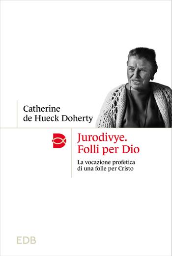Jurodivye. Folli per Dio. La vocazione profetica di una folle per Cristo - Catherine De Hueck Doherty - Libro EDB 2025, Madri e Padri della Chiesa | Libraccio.it