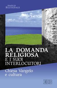 La domanda religiosa e i suoi interlocutori. Chiesa Vangelo e cultura - Paolo Selvadagi - Libro EDB 2010, Ricerche pastorali | Libraccio.it