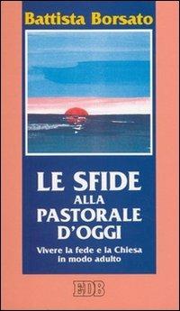 Le sfide alla pastorale d'oggi. Vivere la fede e la Chiesa in modo adulto - Battista Borsato - Libro EDB 1995, Cammini di chiesa | Libraccio.it