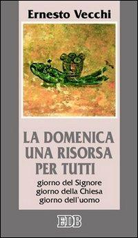 La domenica una risorsa per tutti. Giorno del Signore, giorno della Chiesa, giorno dell'uomo - Ernesto Vecchi - Libro EDB 2005, Cammini di chiesa | Libraccio.it