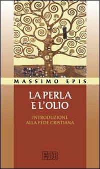 La perla e l'olio. Introduzione alla fede cristiana - Massimo Epis - Libro EDB 2009, Cammini di chiesa | Libraccio.it