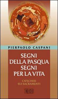 Segni della Pasqua, segni per la vita. Catechesi sui sacramenti - Pierpaolo Caspani - Libro EDB 2010, Cammini di chiesa | Libraccio.it