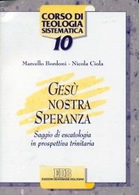 Gesù nostra speranza. Saggio di escatologia in prospettiva trinitaria - Marcello Bordoni, Nicola Ciola - Libro EDB 2001, Corso di teologia sistematica | Libraccio.it