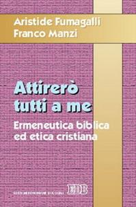Attirerò tutti a me. Ermeneutica biblica ed etica cristiana - Aristide Fumagalli, Franco Manzi - Libro EDB 2005, Trattati di etica teologica | Libraccio.it