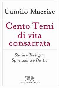 Cento temi di vita consacrata. Storia e teologia, spiritualità e diritto - Camilo Maccise - Libro EDB 2015, Problemi di vita religiosa | Libraccio.it