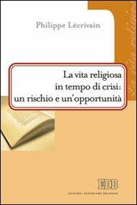 La vita religiosa in tempo di crisi: un rischio e un'opportunità - Philippe Lécrivain - Libro EDB 2012, Problemi di vita religiosa | Libraccio.it