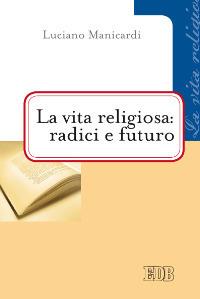 La vita religiosa: radici e futuro - Luciano Manicardi - Libro EDB 2012, Problemi di vita religiosa | Libraccio.it