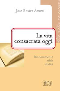 La vita consacrata oggi. Rinnovamento, sfide, vitalità - José Rovira Arumí - Libro EDB 2013, Problemi di vita religiosa | Libraccio.it