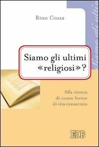 Siamo gli ultimi «religiosi»? Alla ricerca di nuove forme di vita consacrata - Rino Cozza - Libro EDB 2014, Problemi di vita religiosa | Libraccio.it