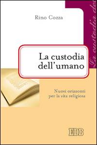 La custodia dell'umano. Nuovi orizzonti per la vita religiosa - Rino Cozza - Libro EDB 2014, Problemi di vita religiosa | Libraccio.it