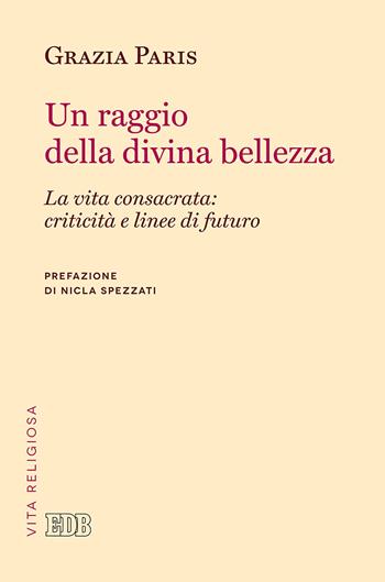 Un raggio di divina bellezza. La vita consacrata: criticità e linee di futuro - Grazia Paris - Libro EDB 2017, Problemi di vita religiosa | Libraccio.it