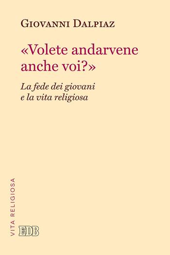 «Volete andarvene anche voi?». La fede dei giovani e la vita religiosa - Giovanni Dalpiaz - Libro EDB 2017, Problemi di vita religiosa | Libraccio.it