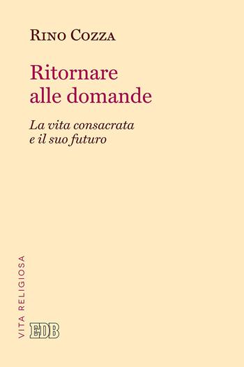 Ritornare alle domande. La vita consacrata e il suo futuro - Rino Cozza - Libro EDB 2018, Problemi di vita religiosa | Libraccio.it