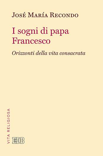 I sogni di papa Francesco. Orizzonti della vita consacrata - José Maria Recondo - Libro EDB 2019, Vita religiosa | Libraccio.it