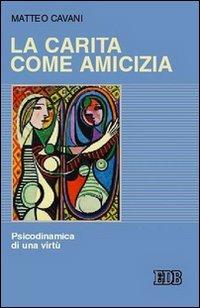 La carità come amicizia. Psicodinamica di una virtù - Matteo Cavani - Libro EDB 2006, Psicologia e formazione | Libraccio.it