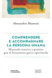 Comprendere e accompagnare la persona umana. Manuale teorico e pratico per il formatore psico-spirituale