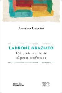 Ladrone graziato. Dal prete penitente al prete confessore - Amedeo Cencini - Libro EDB 2016, Psicologia e formazione | Libraccio.it