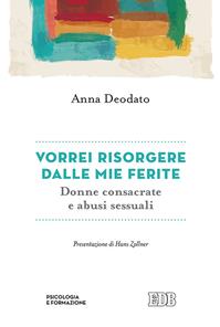 Vorrei risorgere dalle mie ferite. Donne consacrate e abusi sessuali - Anna Deodato - Libro EDB 2016, Psicologia e formazione | Libraccio.it