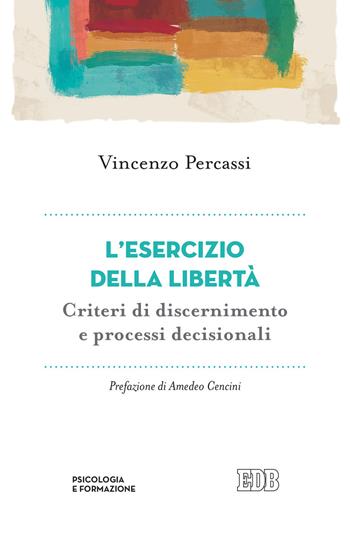 L' esercizio della libertà. Criteri di discernimento e processi decisionali - Vincenzo Percassi - Libro EDB 2021, Psicologia e formazione | Libraccio.it