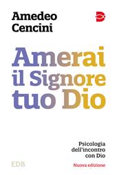 Amerai il Signore tuo Dio. Psicologia dell'incontro con Dio. Nuova ediz.