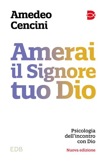 Amerai il Signore tuo Dio. Psicologia dell'incontro con Dio. Nuova ediz. - Amedeo Cencini - Libro EDB 2024, Psicologia e formazione | Libraccio.it