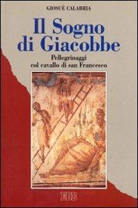 Il sogno di Giacobbe. Pellegrinaggi col cavallo di san Francesco - Giosuè Calabria - Libro EDB 1996, Itinerari | Libraccio.it