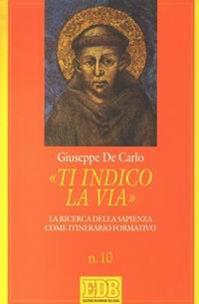 «Ti indico la via». La ricerca della sapienza come itinerario formativo - Giuseppe De Carlo - Libro EDB 2003, Sussidi per l'animazione vita religiosa | Libraccio.it