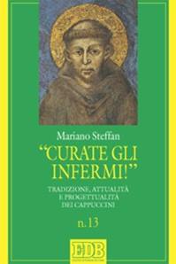 «Curate gli infermi!». Tradizione, attualità e progettualità nei Cappuccini - Mariano Steffan - Libro EDB 2009, Sussidi per l'animazione vita religiosa | Libraccio.it