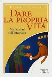 Image of Dare la propria vita. Meditazioni sull'Eucaristia