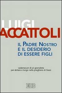 Il Padre nostro e il desiderio di essere figli. Vademecum di un giornalista per abitare a lungo nella preghiera di Gesù - Luigi Accattoli - Libro EDB 2005, Itinerari | Libraccio.it