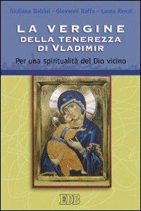 La Vergine della tenerezza di Vladimir. Per una spiritualità del Dio vicino - Giuliana Babini, Giovanni Raffa, Laura Renzi - Libro EDB 2007, Itinerari | Libraccio.it