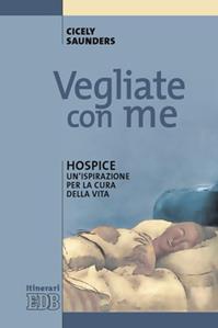Vegliate con me. Hospice: un'ispirazione per la cura della vita - Cicely Saunders - Libro EDB 2008, Itinerari | Libraccio.it