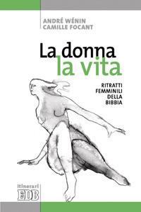 La donna, la vita. Ritratti femminili della Bibbia. Ediz. illustrata - André Wénin, Camille Focant - Libro EDB 2008, Itinerari | Libraccio.it