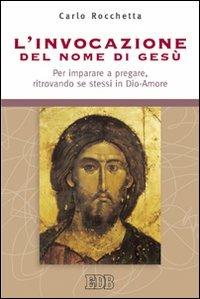 L'invocazione del nome di Gesù. Per imparare a pregare, ritrovando se stessi in Dio-Amore - Carlo Rocchetta - Libro EDB 2008, Itinerari | Libraccio.it