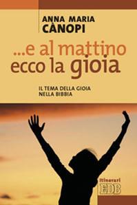 E al mattino, ecco la gioia. Il tema della gioia nella Bibbia - Anna Maria Cànopi - Libro EDB 2009, Itinerari | Libraccio.it