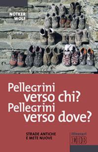 Pellegrini verso chi? Pellegrini verso dove? Strade antiche e mete nuove - Notker Wolf - Libro EDB 2015, Itinerari | Libraccio.it