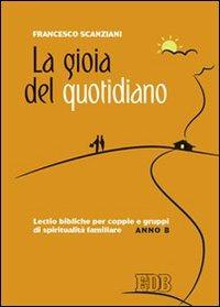 La gioia del quotidiano. Lectio bibliche per coppie e gruppi di spiritualità familiare. Anno B - Francesco Scanziani - Libro EDB 2016, Spiritualità coniugale | Libraccio.it