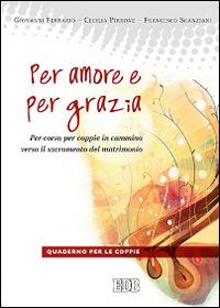 Per amore e per grazia. Per-corso per coppie in cammino verso il sacramento del matrimonio. Guida per gli operatori - Giovanni Ferrario, Cecilia Pirrone, Francesco Scanziani - Libro EDB 2014, Spiritualità coniugale | Libraccio.it