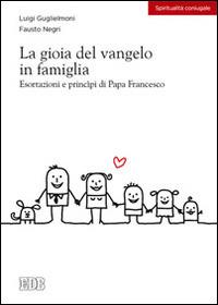 La gioia del vangelo in famiglia. Esortazioni e principi di papa Francesco - Luigi Guglielmoni, Fausto Negri - Libro EDB 2014, Spiritualità coniugale | Libraccio.it