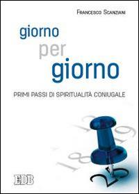 Giorno per giorno. Primi passi di spiritualità coniugale - Francesco Scanziani - Libro EDB 2015, Spiritualità coniugale | Libraccio.it