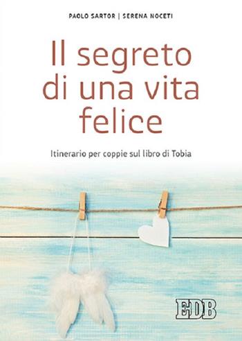 Il segreto di una vita felice. Itinerario per coppie con il libro di Tobia - Paolo Sartor, Serena Noceti - Libro EDB 2017, Spiritualità coniugale | Libraccio.it