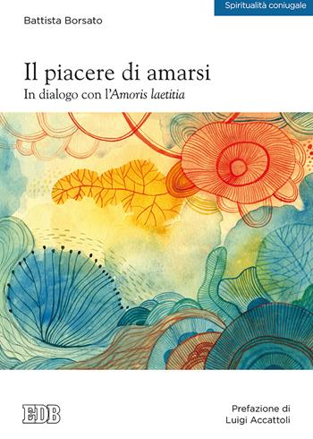 Il piacere di amarsi. In dialogo con l'Amoris laetitia - Battista Borsato - Libro EDB 2020 | Libraccio.it