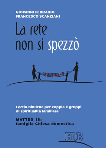 La rete non si spezzò. Lectio bibliche per coppie e gruppi di spiritualità coniugale. Matteo 18: famiglia Chiesa domestica - Giovanni Ferrario, Francesco Scanziani - Libro EDB 2021, Spiritualità coniugale | Libraccio.it