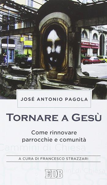 Tornare a Gesù. Come rinnovare parrocchie e comunità - José Antonio Pagola - Libro EDB 2015, Cammini di chiesa | Libraccio.it
